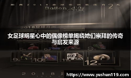 女足球明星心中的偶像榜单揭晓她们崇拜的传奇与启发来源