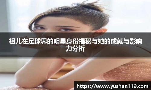 祖儿在足球界的明星身份揭秘与她的成就与影响力分析