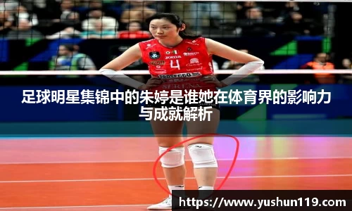 足球明星集锦中的朱婷是谁她在体育界的影响力与成就解析
